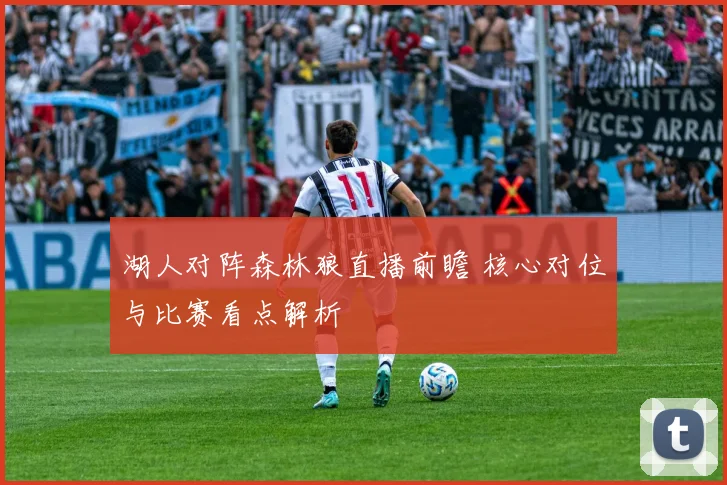 湖人对阵森林狼直播前瞻 核心对位与比赛看点解析