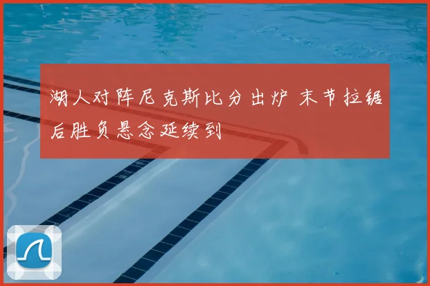 湖人对阵尼克斯比分出炉 末节拉锯后胜负悬念延续到