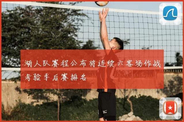 湖人队赛程公布将连续六客场作战考验季后赛排名