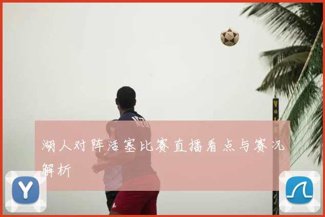 湖人对阵活塞比赛直播看点与赛况解析