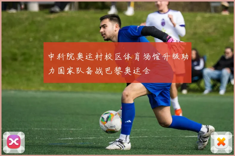 中科院奥运村校区体育场馆升级助力国家队备战巴黎奥运会