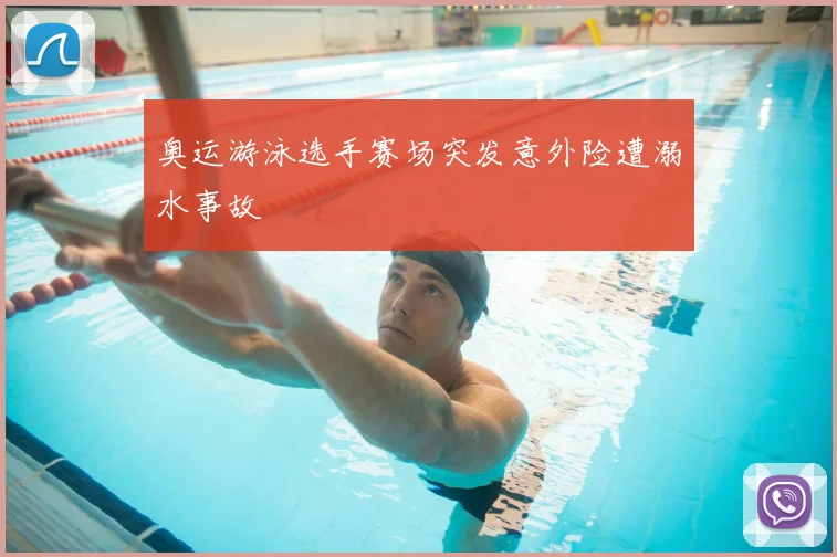 奥运游泳选手赛场突发意外险遭溺水事故