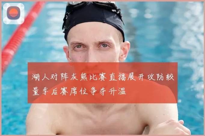 湖人对阵灰熊比赛直播展开攻防较量季后赛席位争夺升温