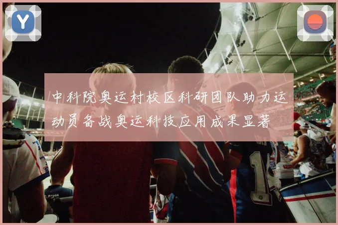 中科院奥运村校区科研团队助力运动员备战奥运科技应用成果显著