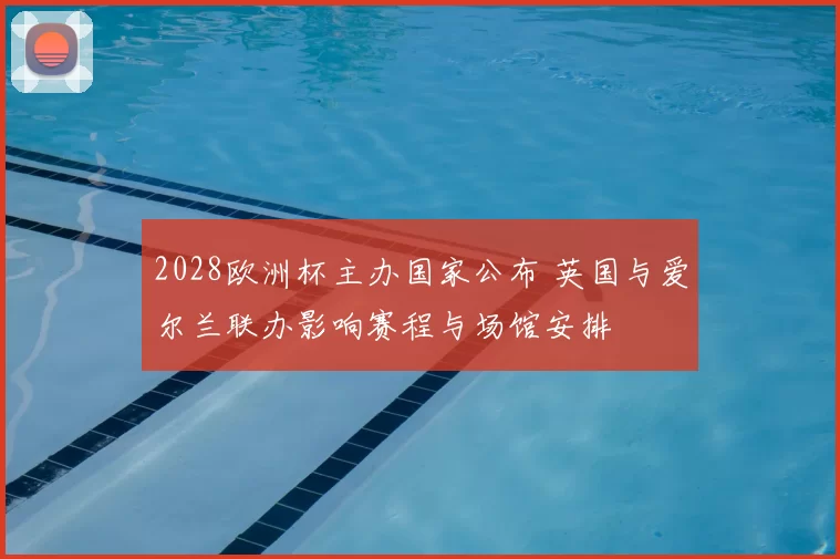 2028欧洲杯主办国家公布 英国与爱尔兰联办影响赛程与场馆安排