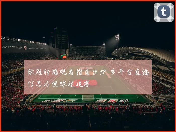 欧冠转播观看指南出炉 多平台直播信息方便球迷追赛