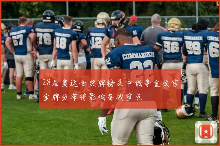 28届奥运会奖牌榜美中俄争金收官金牌分布将影响备战重点