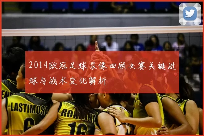 2014欧冠足球录像回顾决赛关键进球与战术变化解析