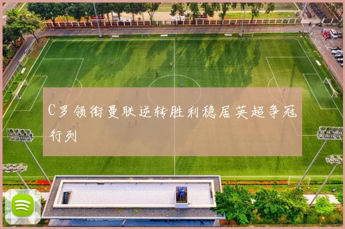 C罗领衔曼联逆转胜利稳居英超争冠行列