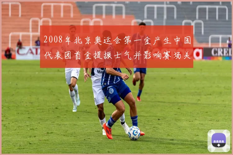 2008年北京奥运会第一金产生中国代表团首金提振士气并影响赛场关注