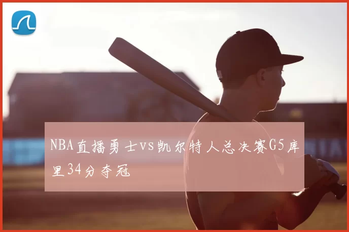 NBA直播勇士vs凯尔特人总决赛G5库里34分夺冠