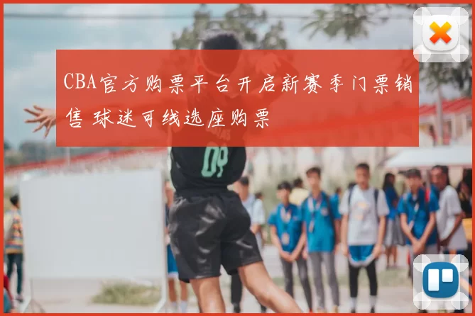 CBA官方购票平台开启新赛季门票销售 球迷可线选座购票