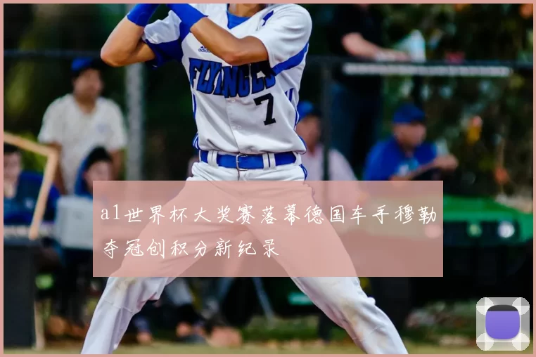 a1世界杯大奖赛落幕德国车手穆勒夺冠创积分新纪录