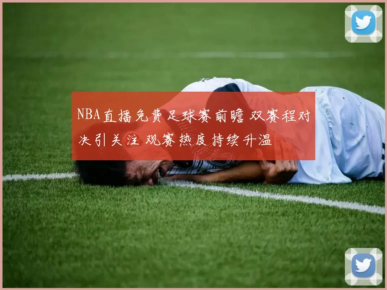 NBA直播免费足球赛前瞻 双赛程对决引关注 观赛热度持续升温