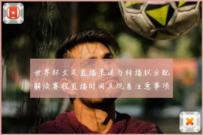 世界杯女足直播渠道与转播权分配解读赛程直播时间及观看注意事项