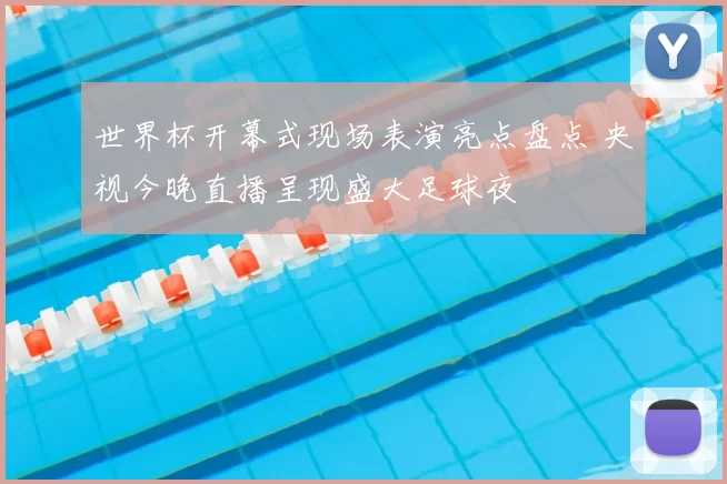 世界杯开幕式现场表演亮点盘点 央视今晚直播呈现盛大足球夜