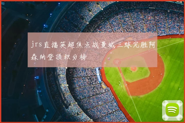 jrs直播英超焦点战曼城三球完胜阿森纳登顶积分榜