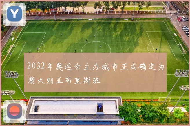 2032年奥运会主办城市正式确定为澳大利亚布里斯班