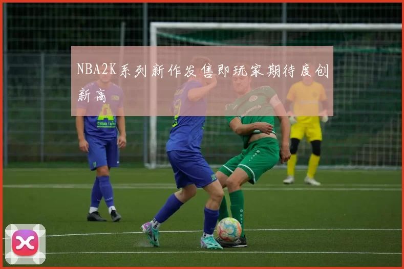 NBA2K系列新作发售即玩家期待度创新高