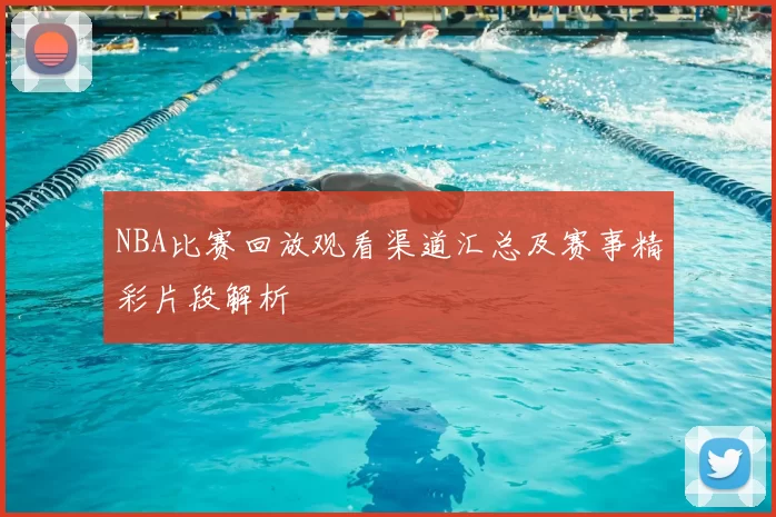 NBA比赛回放观看渠道汇总及赛事精彩片段解析