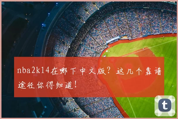 nba2k14在哪下中文版？这几个靠谱途径你得知道！