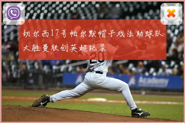 切尔西17号帕尔默帽子戏法助球队大胜曼联创英超纪录