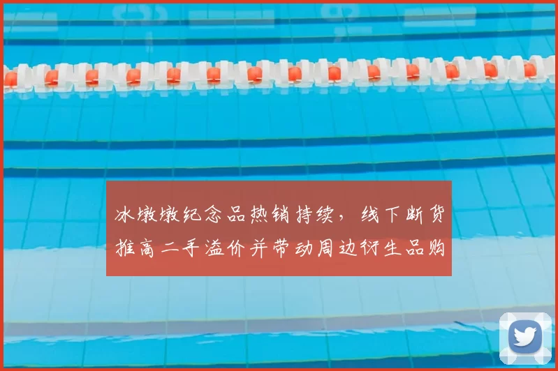 冰墩墩纪念品热销持续,线下断货推高二手溢价并带动周边衍生品购买