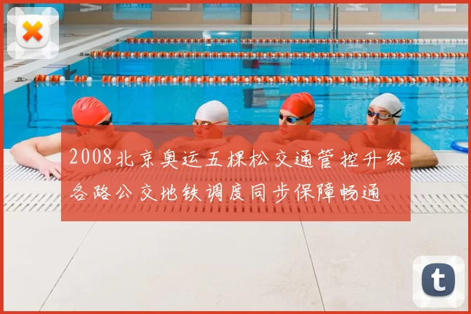 2008北京奥运五棵松交通管控升级各路公交地铁调度同步保障畅通
