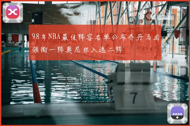 98年NBA最佳阵容名单公布乔丹马龙领衔一阵奥尼尔入选二阵