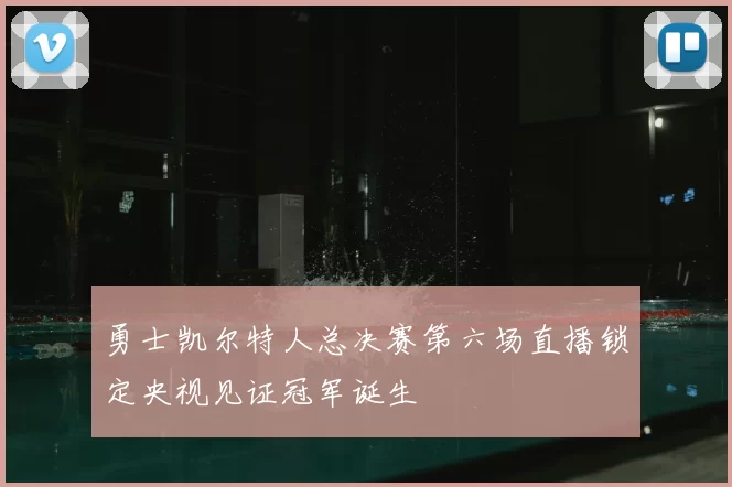 勇士凯尔特人总决赛第六场直播锁定央视见证冠军诞生