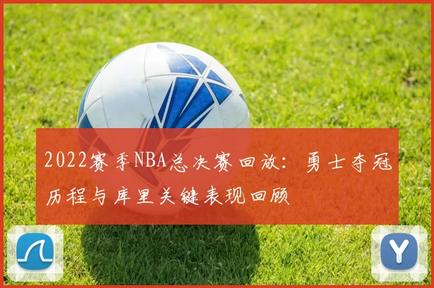 2022赛季NBA总决赛回放：勇士夺冠历程与库里关键表现回顾