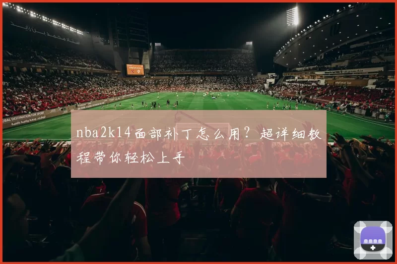 nba2k14面部补丁怎么用？超详细教程带你轻松上手