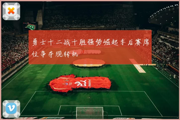 勇士十二战十胜强势崛起季后赛席位争夺现转机