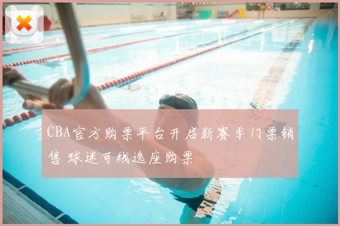 CBA官方购票平台开启新赛季门票销售 球迷可线选座购票