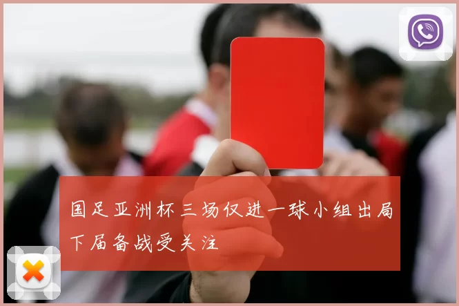 国足亚洲杯三场仅进一球小组出局下届备战受关注