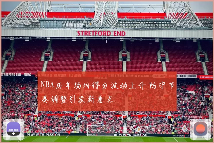 NBA历年场均得分波动上升 防守节奏调整引发新看点