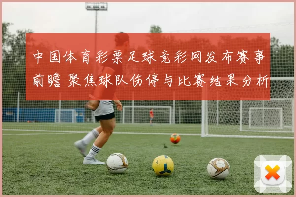 中国体育彩票足球竞彩网发布赛事前瞻 聚焦球队伤停与比赛结果分析