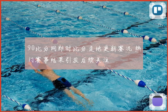 90比分网即时比分走地更新赛况 热门赛事结果引发后续关注