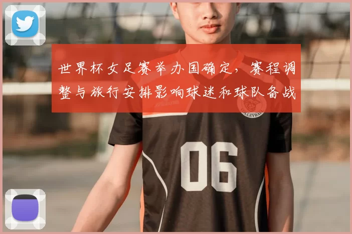 世界杯女足赛举办国确定，赛程调整与旅行安排影响球迷和球队备战