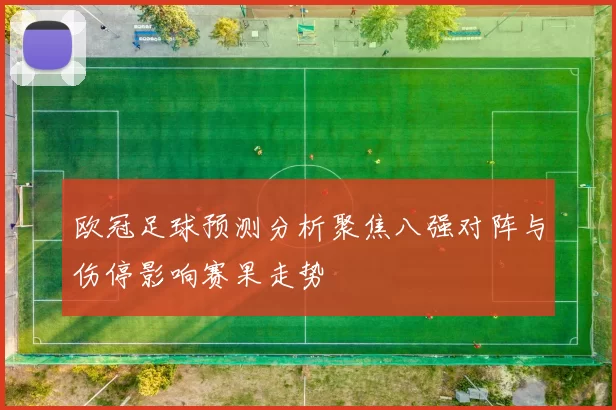 欧冠足球预测分析聚焦八强对阵与伤停影响赛果走势
