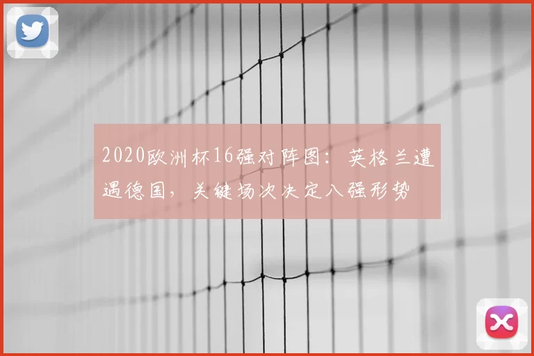 2020欧洲杯16强对阵图：英格兰遭遇德国，关键场次决定八强形势