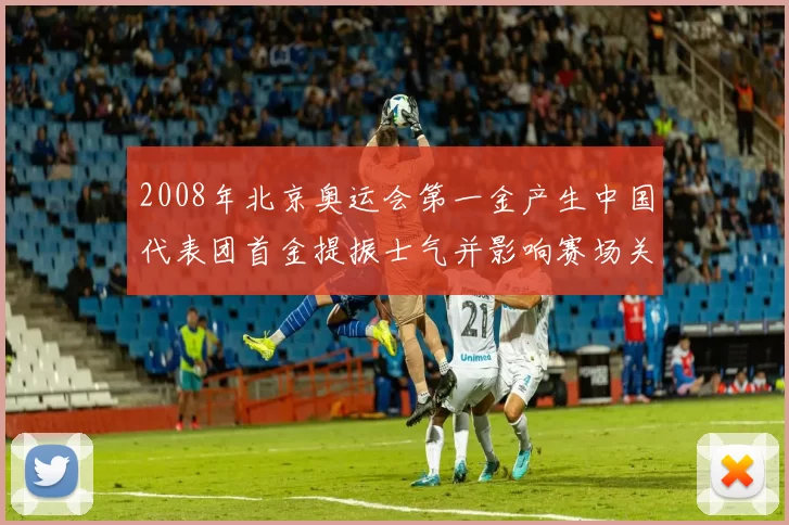 2008年北京奥运会第一金产生中国代表团首金提振士气并影响赛场关注