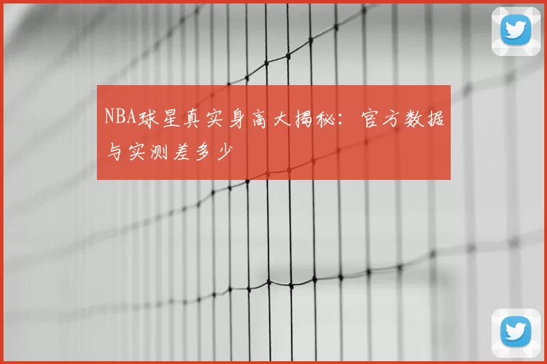 NBA球星真实身高大揭秘：官方数据与实测差多少