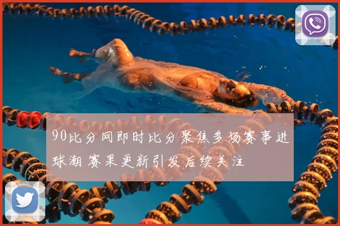 90比分网即时比分聚焦多场赛事进球潮 赛果更新引发后续关注