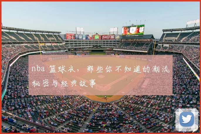 nba 篮球衣，那些你不知道的潮流秘密与经典故事